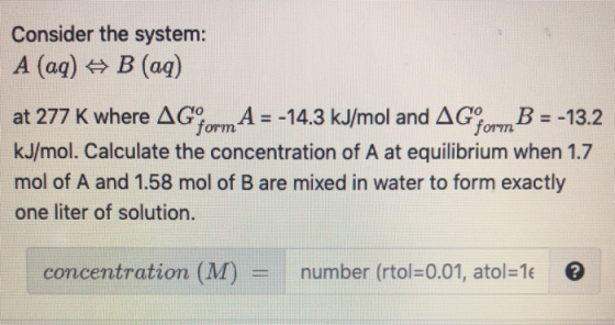 Consider the system: A(aq) B(aq) at 277 K where AGFormA = -14.3 kJ/mol and AG form B = -13.2 kJ/mol. Calculate the concentrat