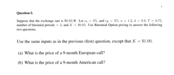 Question I: Suppose that the exchange rate is $0.92/€. Let rs = 4%, and re = 3%, u = 1.2, d =0.9, T = 0.75, number of binomia