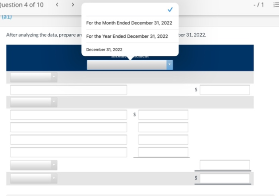 Question 4 of 10 -/1 E al) For the Month Ended December 31, 2022 After analyzing the data, prepare an For the Year Ended Dece