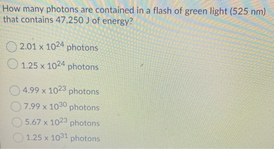 How many photons are contained in a flash of green light (525 nm) that contains 47,250 J of energy? 2.01 Х 1024 photons O 1.2