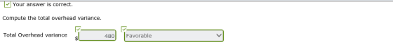 V Your answer is correct. Compute the total overhead variance. Favorable Total Overhead variance 480