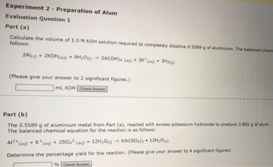 Experiment 2 - Preparation of Alum Evaluation Question 1 Part (a) Calculate the volume of 1.0 M KOH solution required to comp