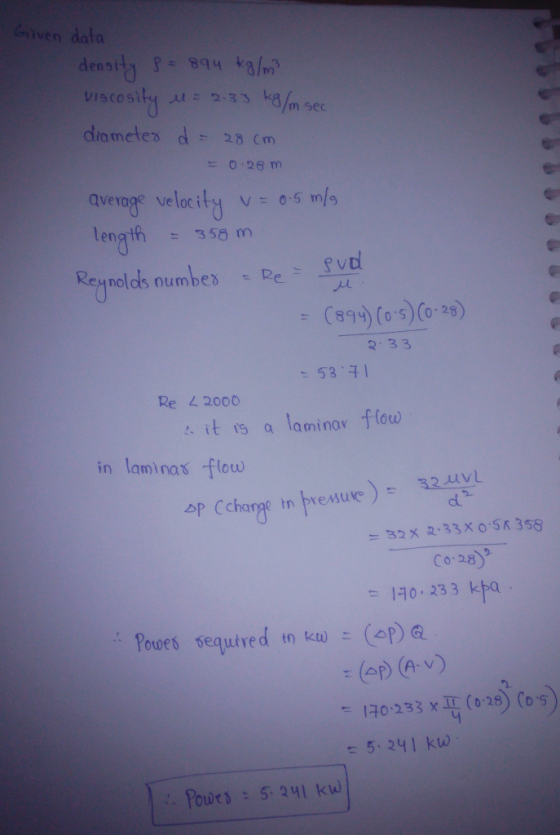 Given dato density viscosity 23 k/m sec dia metes d 28 cm = 0,26 m avevage velocity V: 0 s m/s leh358m eng nolds oumbeSvt 894 (o 5(0 26 2 33 53 4 Re 4 2000 in laminas flow Co 25) 110. 233 k 5.241 kW