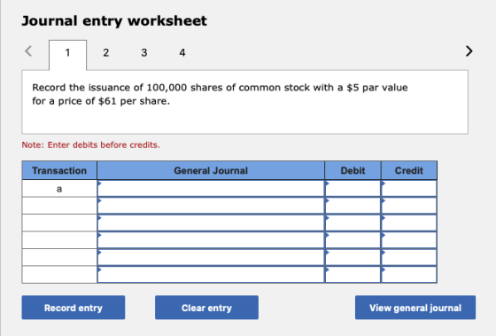 Journal entry worksheet < 1 1 2 3 4 Record the issuance of 100,000 shares of common stock with a $5 par value for a price of