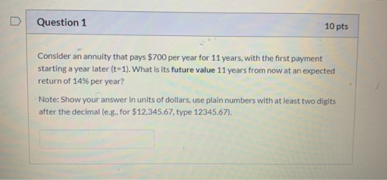 Question 1 10 pts Consider an annuity that pays $700 per year for 11 years, with the first payment starting a year later (t=1