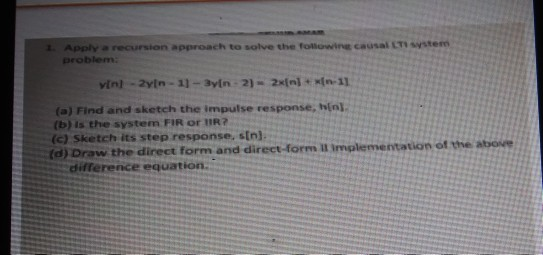1. Apply a recursion approach to solve the folliowing causal LTY system problem (a) Find and sketch the impulse response, hEn