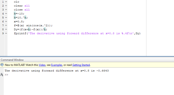 1clc 2lear all 3 -close all h--10; x=0 . 8 ; 7-f-e (x) sin (cos (x.*2)) 8- Dy= ( f (x+h)-f(x) ) /h ; -rnThe deravative using torward ditterence at x0.8 1 Command Window New to MATLAB? Watch this Video see Examples or read GettingStarted The derivative using forward difference at x-0.8 is -0.6643 兵>>