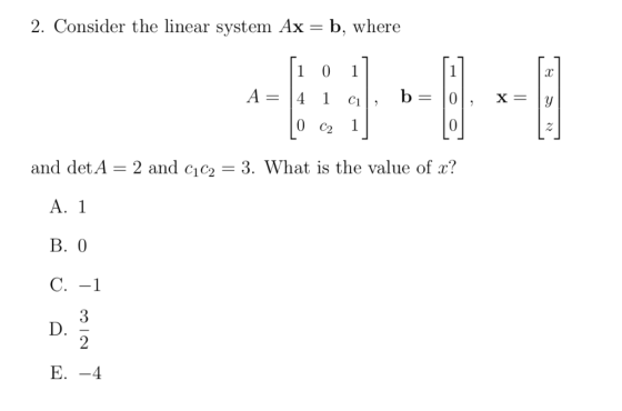 2. Consider the linear system Ax = b, where [101] A = 14 1 cil, b= 0, [O_c2 1 x= | and det A = 2 and C1C2 = 3. What is the va