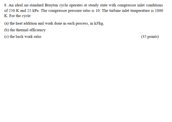 8. An ideal air-standard Brayton cycle operates at steady state with compressor inlet conditions of 250 K and 25 kPa. The com