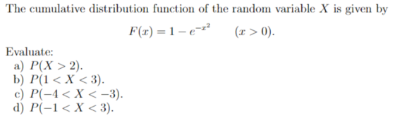 The cumulative distribution function of the random variable X is given by F(x) = 1-e-r (z > 0). Evaluate a) P(X > 2) b) P(l