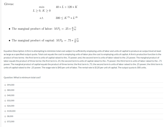 Givens: 40 * L + 120 * K min L>0, K >0 s.t. 300 < K.75 * L 25 • The marginal product of labor: MPL = .25 * 1.75 • The margina