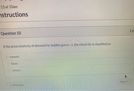13 at 10am astructions Question 10 1p If the price elasticity of demand for bubble gumis-1, the elasticity is classified as: