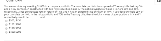 QUESTION 4 0.2 You are considering investing $1,000 in a complete portfolio. The complete portfolio is composed of Treasury b