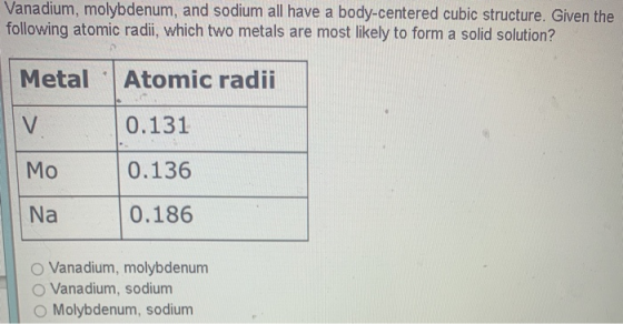 Vanadium, molybdenum, and sodium all have a body-centered cubic structure. Given the following atomic radii, which two metals