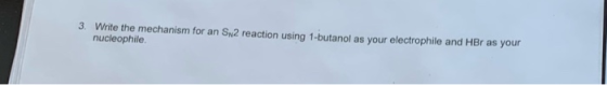 3. Write the mechanism for an S 2 reaction using 1-butanol as your electrophile and HBr as your nucleophile.