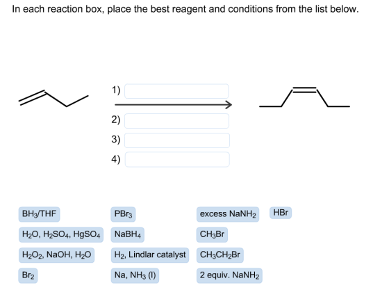In each reaction box, place the best reagent and conditions from the list below 1) 2) 3) 4) HBr PВrg Вн/THF excess NaNH2 H20,