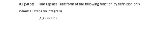 #1 (50 pts) Find Laplace Transform of the following function by definition only (Show all steps on integrals) f(1) = sini