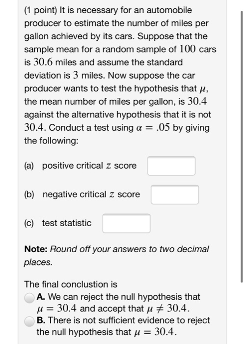 (1 point) It is necessary for an automobile producer to estimate the number of miles per gallon achieved by its cars. Suppose