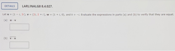 DETAILS LARLINALG8 8.4.027. Let u = (1 - 1,3i), v = (21, 2 + i), w = (1 + i, 0), and k = -1. Evaluate the expressions in part