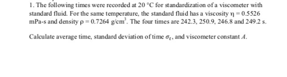 1. The following times were recorded at 20 °C for standardization of a viscometer with standard fluid. For the same temperatu