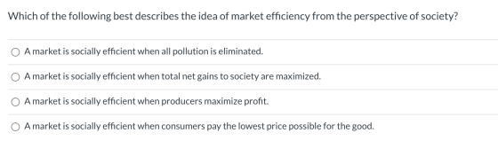 Which of the following best describes the idea of market efficiency from the perspective of society? A market is socially eff