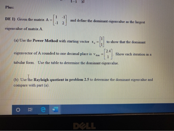 Plus: DE 1) Given the matrix A = and define the dominant eigenvalue as the largest eigenvalue of matrix A. (a) Use the Power