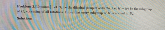 Problem 3.[10 points.] Let D. be the dihedral group of order 2n. Let H = (r) be the subgroup of D, consisting of all rotation