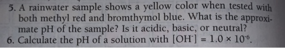 5. A rainwater sample shows a yellow color when tested with both methyl red and bromthymol blue. What is the approxi. mate pH