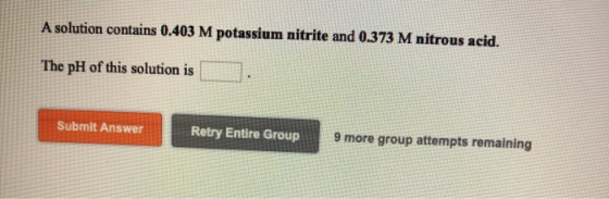 A solution contains 0.403 M potassium nitrite and 0.373 M nitrous acid. The pH of this solution is Submit Answer Retry Entire