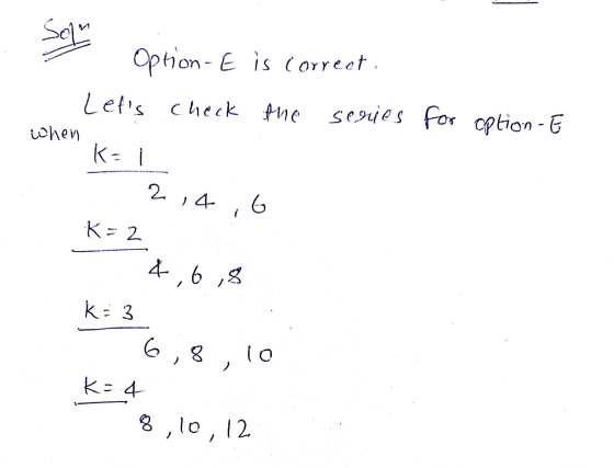 is correct . - Option-E Lets check the series for option - E when K= 1 214,6 K=2 4 6 8 K: 3 ; 1o 6,8 . k= 4 8,10,12