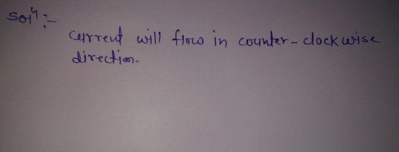 son : cerrent will flow in counter-clockwise direction.