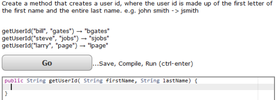 Create a method that creates a user id, where the user id is made up of the first letter of the first name and the entire last name. e.g. john smith ->jsmith getUserld(bill, gates)-bgates getUserId(steve, jobs)sjobs getUserId(larry, page) -lpage Go Save, Compile, Run (ctrl-enter) public String getUserId( String firstName, String lastName)