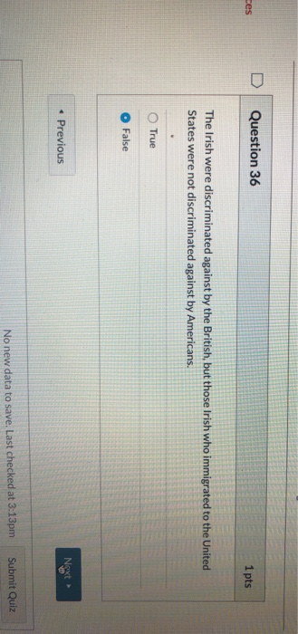 Question 36 ces 1 pts The Irish were discriminated against by the British, but those Irish who immigrated to the United State