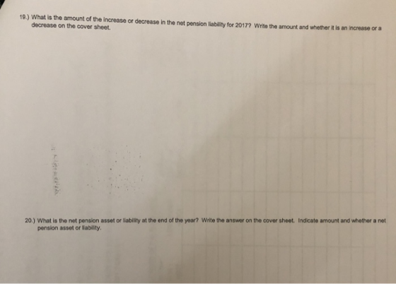 19.) What is the amount of the increase or decrease in the net pension liability for 2017? Write the amount and whether it is