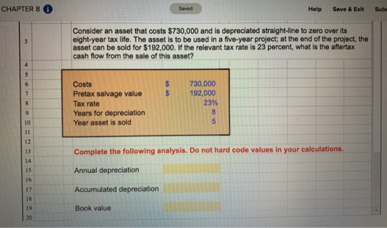 CHAPTER 8 6 Saved Help Save & Exit Sub Consider an asset that costs $730,000 and is depreciated straight-line to zero over it