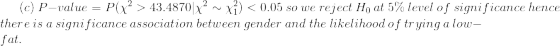 (c)~P-value=P(\chi^2>43.4870|\chi^2\sim \chi^2_1)<0.05~so~we~reject~H_0~at~5\%~level~of~significance~hence\\ there~is~a~significance~association~between~gender~and~the~likelihood~of~trying~a~low-fat.