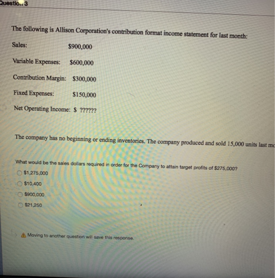 jestlo.. 3 The following is Allison Corporations contribution format income statement for last month: Sales: $900,000 Variab