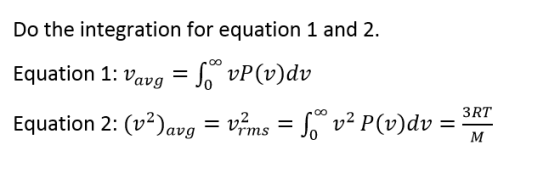 Do the integration for equation 1 and 2. Equation 1: vavg - Jo vP(v)dv Equation 2: (v2)avg-Vrms-Joo U2 P(v)dv = 327 3RT
