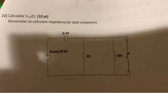 22) Calculate Vout(t) (10 pt) Remember to calculate impedance for each component. 0.5F 5cos(2)V 80 Vout