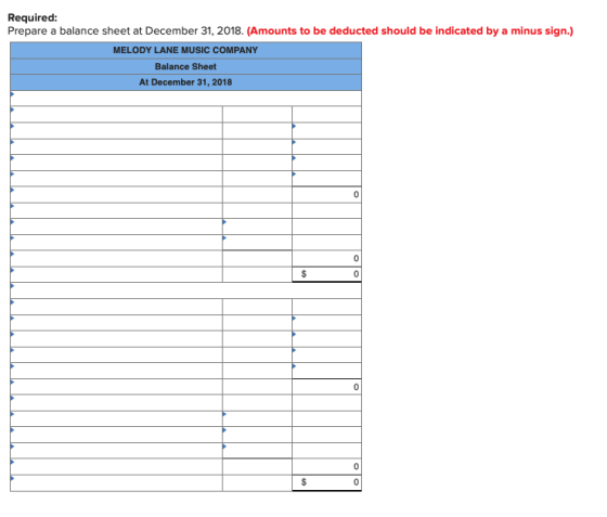 Required: Prepare a balance sheet at December 31, 2018. (Amounts to be deducted should be indicated by a minus sign.) MELODY LANE MUSIC COMPANY Balance Sheet At December 31, 2018 0