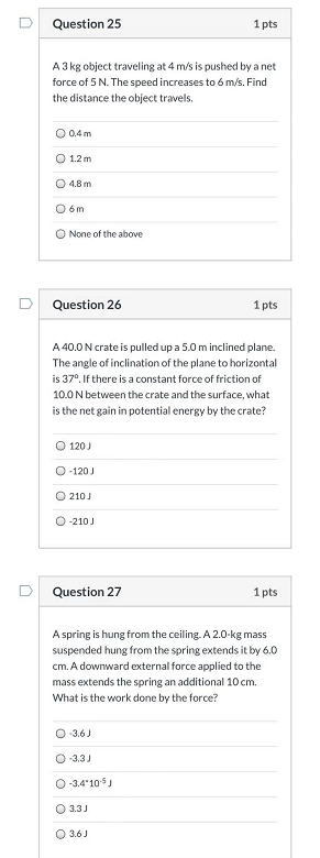 Question 25 1 pts A 3kg object traveling at 4 m/s is pushed by a net force of 5 N. The speed increases to 6 m/s. Find the dis