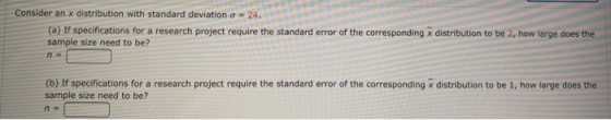 Consider an x distribution with standard deviation 24 (a) If specifications for a research project require the standard error
