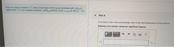 Four ice cubes at exactly 0 ºC with a total mass of 52.0 g are combined with 135 g of water at 90 °C in an insulated containe