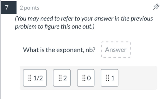 7 2 points (You may need to refer to your answer in the previous problem to figure this one out.) What is the exponent, nb? i