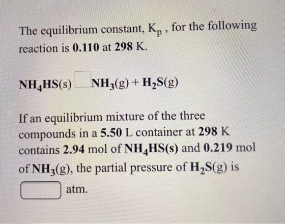 The equilibrium constant, Ky, for the following reaction is 0.110 at 298 K. NH_HS(s) NH3(g) + H2S(g) If an equilibrium mixtur