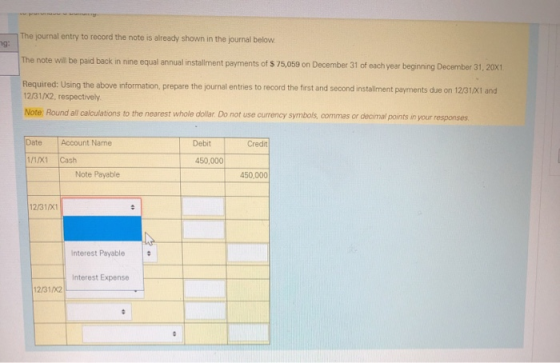 The journal entry to record the note is already shown in the journal below ng: The note will be paid back in nine equal annua