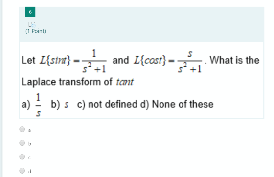 6 (1 Point) 1 Let L{sint} 5* +1 Laplace transform of tant and L{cost}= 3 -1 What is the a) ? b)s c) not defined d) None of th