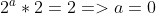 2^a * 2 = 2 => a = 0
