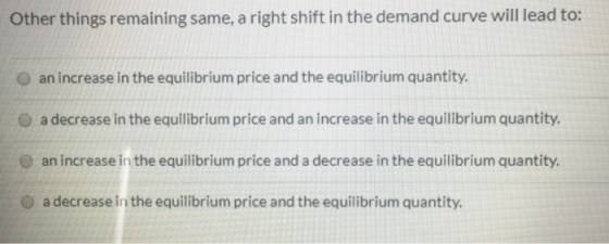Other things remaining same, a right shift in the demand curve will lead to: an increase in the equilibrium price and the equ