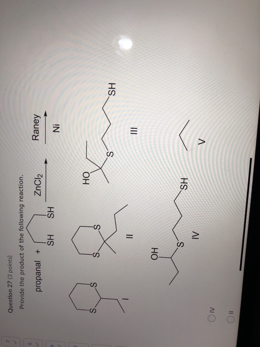 Question 27 (3 points) Provide the product of the following reaction. = propanal + SH ZnCl2 Raney SH Ni HO SH OH SH ON OMI